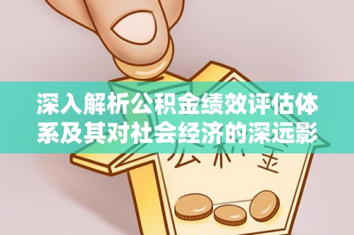 哈巴河深入解析公积金绩效评估体系及其对社会经济的深远影响