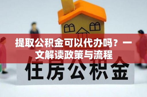 哈巴河提取公积金可以代办吗？一文解读政策与流程