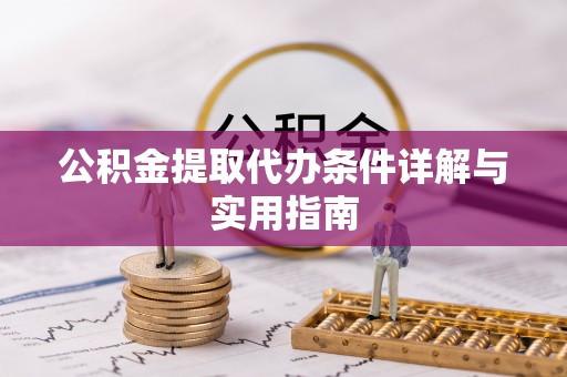 哈巴河公积金提取代办条件详解与实用指南