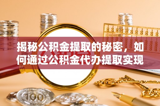 哈巴河揭秘公积金提取的秘密，如何通过公积金代办提取实现财务自由