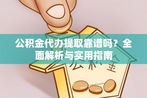 哈巴河公积金代办提取靠谱吗？全面解析与实用指南