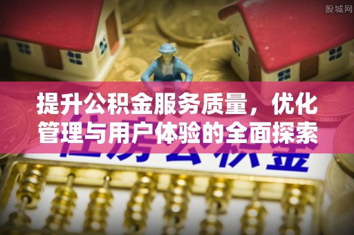 哈巴河提升公积金服务质量，优化管理与用户体验的全面探索
