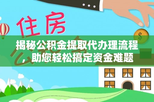 哈巴河揭秘公积金提取代办理流程，助您轻松搞定资金难题