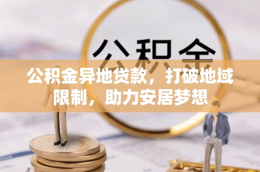 哈巴河公积金异地贷款，打破地域限制，助力安居梦想