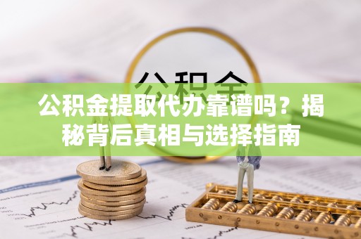 哈巴河公积金提取代办靠谱吗？揭秘背后真相与选择指南
