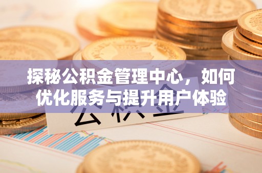 哈巴河探秘公积金管理中心，如何优化服务与提升用户体验