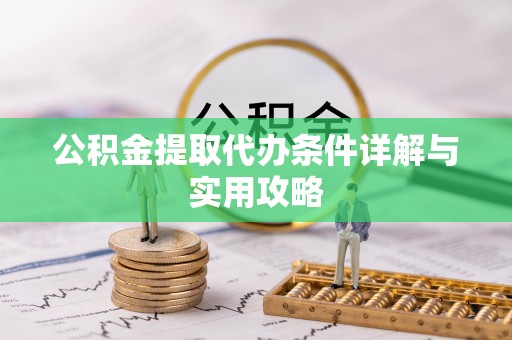 哈巴河公积金提取代办条件详解与实用攻略