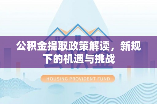 哈巴河公积金提取政策解读，新规下的机遇与挑战