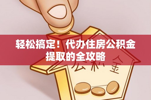 哈巴河轻松搞定！代办住房公积金提取的全攻略