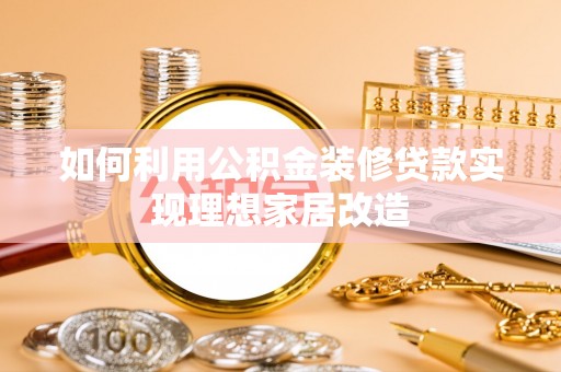 哈巴河如何利用公积金装修贷款实现理想家居改造