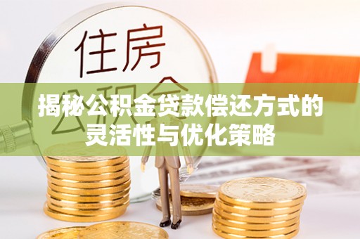 哈巴河揭秘公积金贷款偿还方式的灵活性与优化策略