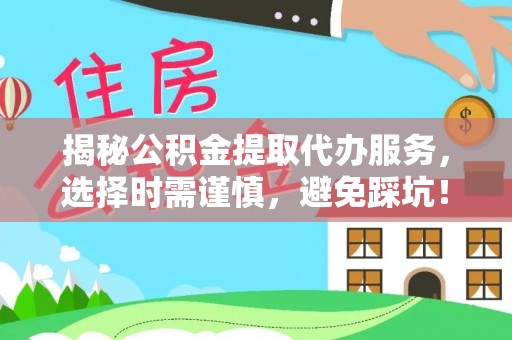 哈巴河揭秘公积金提取代办服务，选择时需谨慎，避免踩坑！