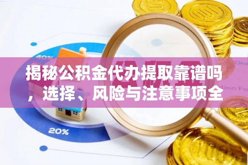 哈巴河揭秘公积金代办提取靠谱吗，选择、风险与注意事项全解析
