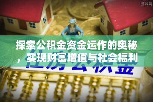 哈巴河探索公积金资金运作的奥秘，实现财富增值与社会福利双赢