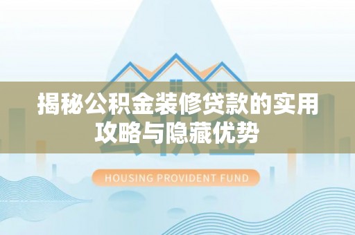 哈巴河揭秘公积金装修贷款的实用攻略与隐藏优势