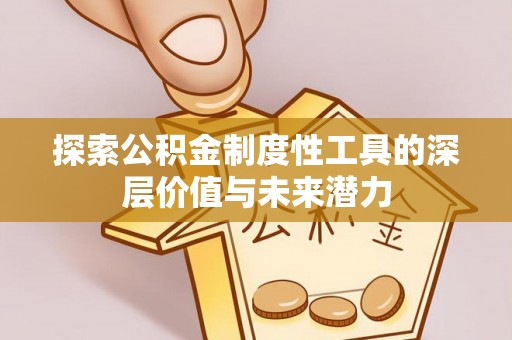 哈巴河探索公积金制度性工具的深层价值与未来潜力