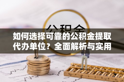 哈巴河如何选择可靠的公积金提取代办单位？全面解析与实用指南
