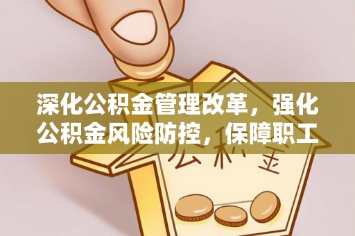哈巴河深化公积金管理改革，强化公积金风险防控，保障职工权益