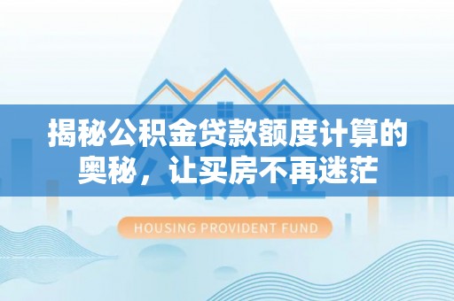 哈巴河揭秘公积金贷款额度计算的奥秘，让买房不再迷茫