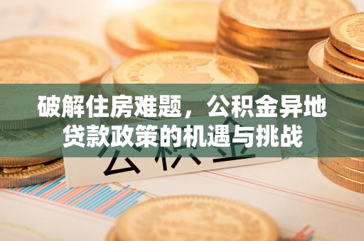 哈巴河破解住房难题，公积金异地贷款政策的机遇与挑战