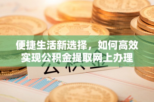 哈巴河便捷生活新选择，如何高效实现公积金提取网上办理