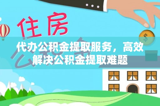 哈巴河代办公积金提取服务，高效解决公积金提取难题