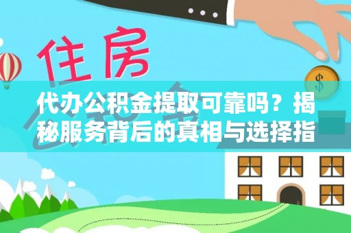 哈巴河代办公积金提取可靠吗？揭秘服务背后的真相与选择指南
