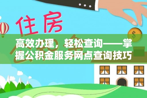 哈巴河高效办理，轻松查询——掌握公积金服务网点查询技巧