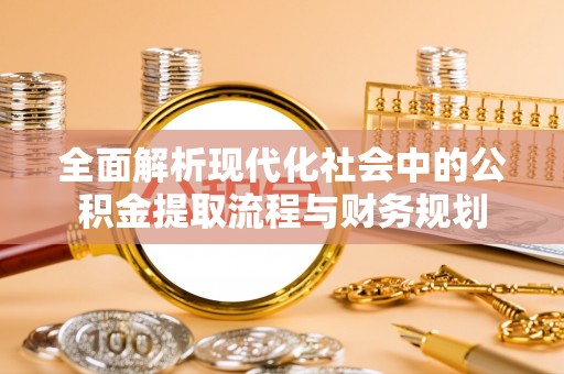 哈巴河全面解析现代化社会中的公积金提取流程与财务规划