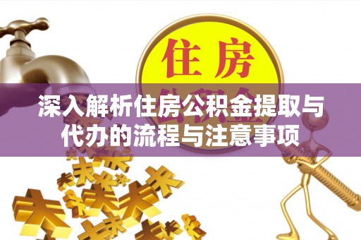 哈巴河深入解析住房公积金提取与代办的流程与注意事项