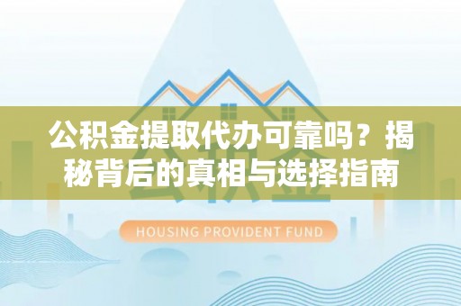 哈巴河公积金提取代办可靠吗？揭秘背后的真相与选择指南