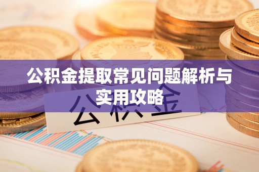 哈巴河公积金提取常见问题解析与实用攻略