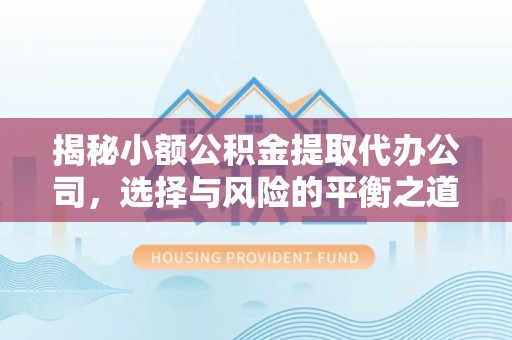 哈巴河揭秘小额公积金提取代办公司，选择与风险的平衡之道