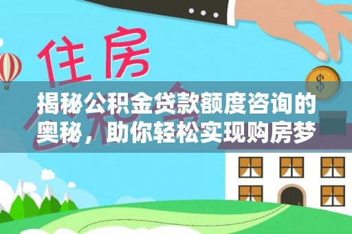 哈巴河揭秘公积金贷款额度咨询的奥秘，助你轻松实现购房梦想