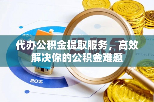 哈巴河代办公积金提取服务，高效解决你的公积金难题
