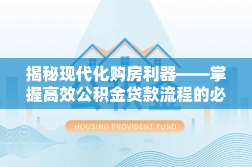哈巴河揭秘现代化购房利器——掌握高效公积金贷款流程的必备指南