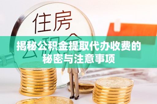 哈巴河揭秘公积金提取代办收费的秘密与注意事项