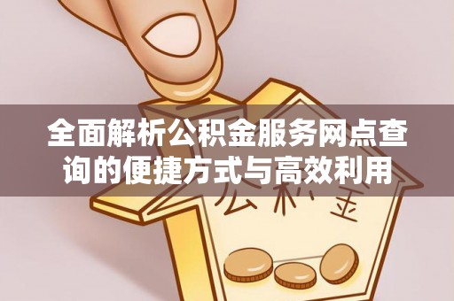 哈巴河全面解析公积金服务网点查询的便捷方式与高效利用
