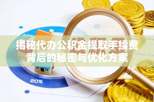 哈巴河揭秘代办公积金提取手续费背后的秘密与优化方案