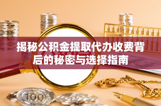 哈巴河揭秘公积金提取代办收费背后的秘密与选择指南