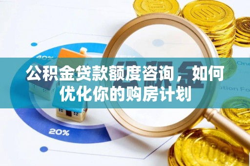 哈巴河公积金贷款额度咨询，如何优化你的购房计划