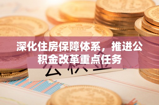 哈巴河深化住房保障体系，推进公积金改革重点任务