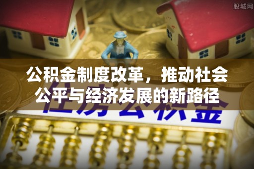 哈巴河公积金制度改革，推动社会公平与经济发展的新路径