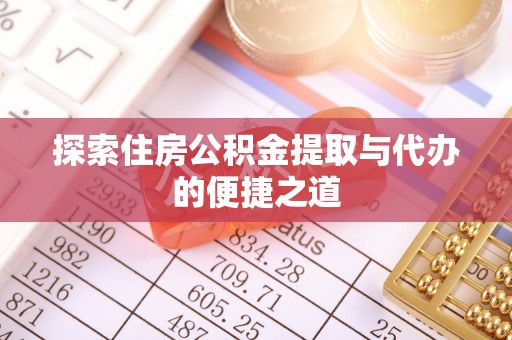 哈巴河探索住房公积金提取与代办的便捷之道