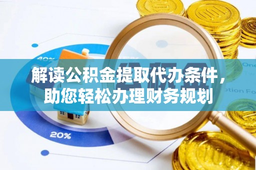哈巴河解读公积金提取代办条件，助您轻松办理财务规划