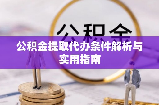 哈巴河公积金提取代办条件解析与实用指南