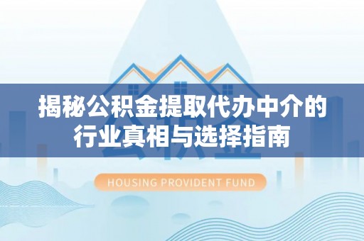 哈巴河揭秘公积金提取代办中介的行业真相与选择指南