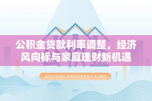 哈巴河公积金贷款利率调整，经济风向标与家庭理财新机遇