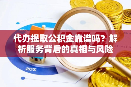 哈巴河代办提取公积金靠谱吗？解析服务背后的真相与风险