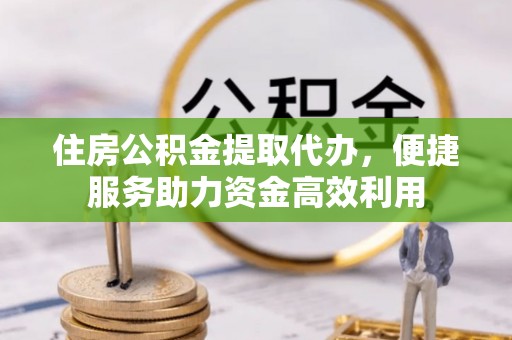 哈巴河住房公积金提取代办，便捷服务助力资金高效利用
